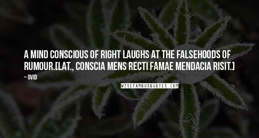 Ovid Quotes: A mind conscious of right laughs at the falsehoods of rumour.[Lat., Conscia mens recti famae mendacia risit.]