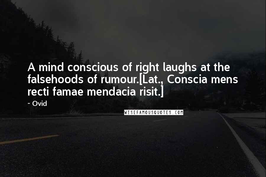 Ovid Quotes: A mind conscious of right laughs at the falsehoods of rumour.[Lat., Conscia mens recti famae mendacia risit.]