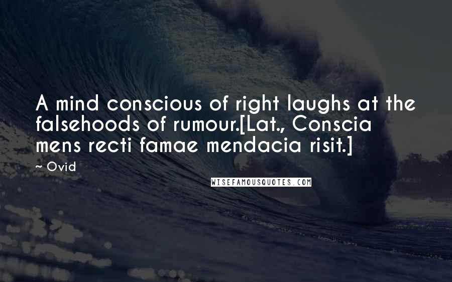 Ovid Quotes: A mind conscious of right laughs at the falsehoods of rumour.[Lat., Conscia mens recti famae mendacia risit.]