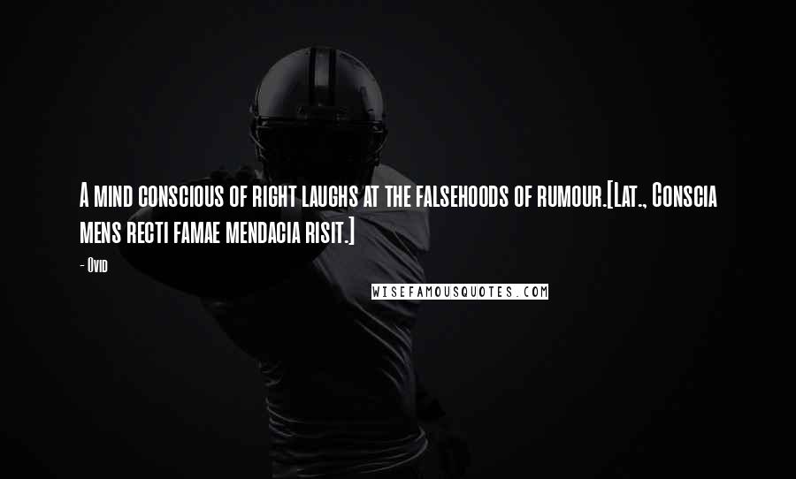 Ovid Quotes: A mind conscious of right laughs at the falsehoods of rumour.[Lat., Conscia mens recti famae mendacia risit.]