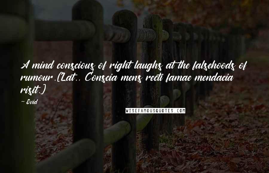 Ovid Quotes: A mind conscious of right laughs at the falsehoods of rumour.[Lat., Conscia mens recti famae mendacia risit.]