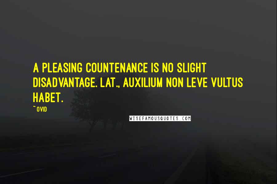 Ovid Quotes: A pleasing countenance is no slight disadvantage.[Lat., Auxilium non leve vultus habet.]