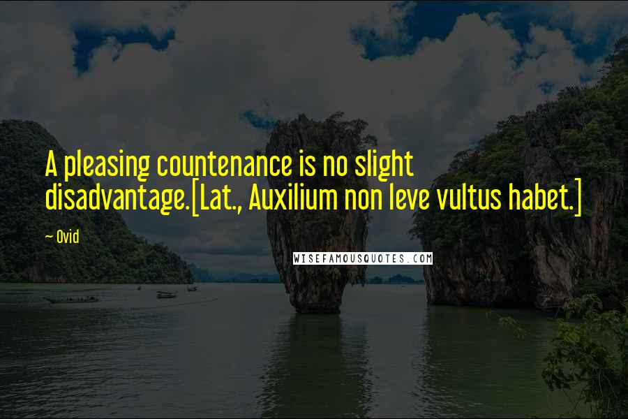 Ovid Quotes: A pleasing countenance is no slight disadvantage.[Lat., Auxilium non leve vultus habet.]