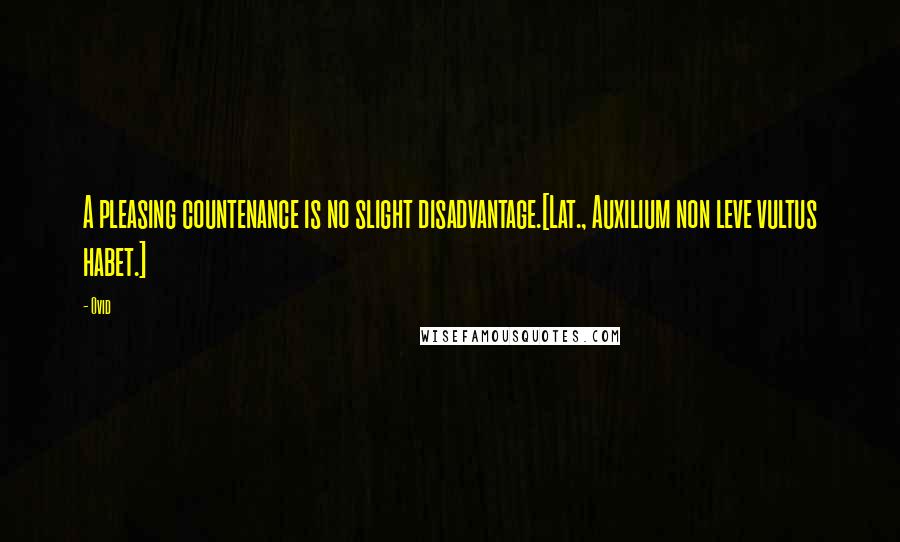 Ovid Quotes: A pleasing countenance is no slight disadvantage.[Lat., Auxilium non leve vultus habet.]