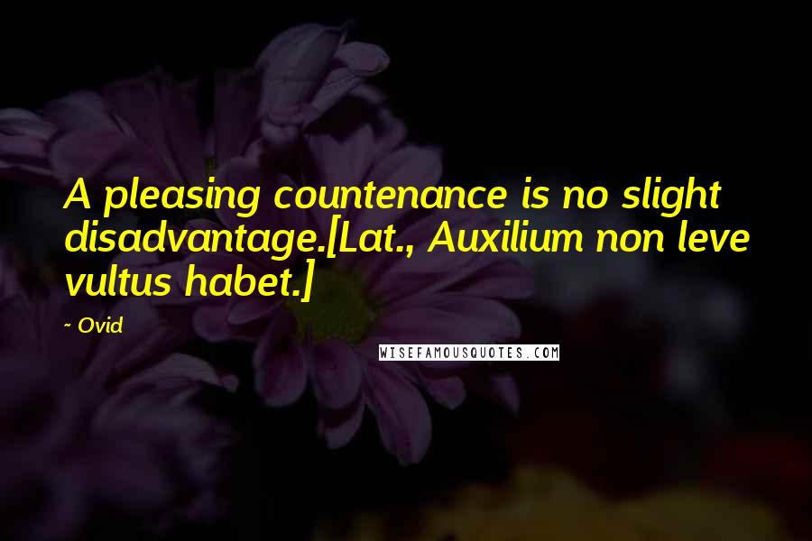 Ovid Quotes: A pleasing countenance is no slight disadvantage.[Lat., Auxilium non leve vultus habet.]