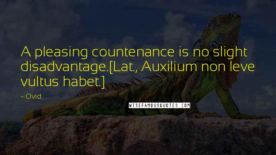 Ovid Quotes: A pleasing countenance is no slight disadvantage.[Lat., Auxilium non leve vultus habet.]