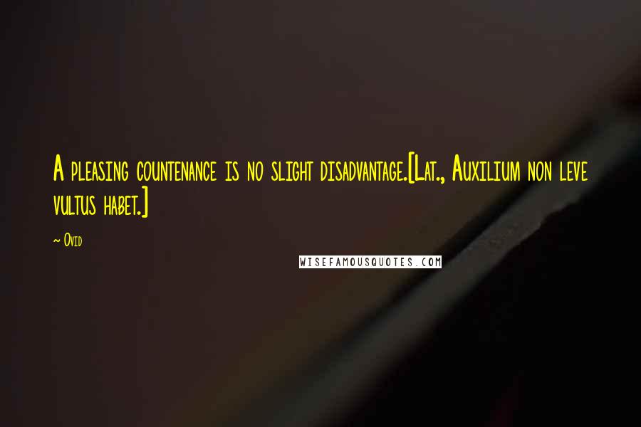 Ovid Quotes: A pleasing countenance is no slight disadvantage.[Lat., Auxilium non leve vultus habet.]