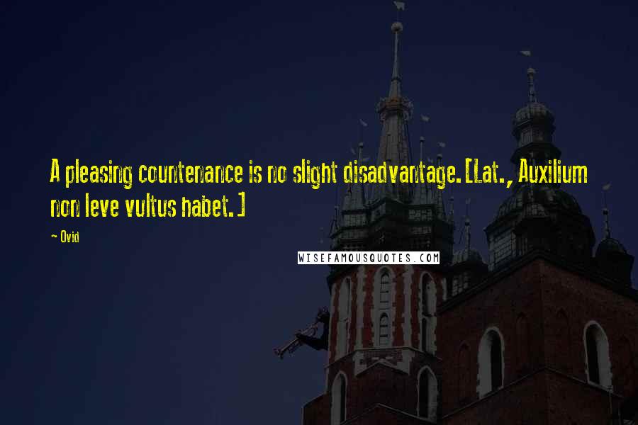 Ovid Quotes: A pleasing countenance is no slight disadvantage.[Lat., Auxilium non leve vultus habet.]