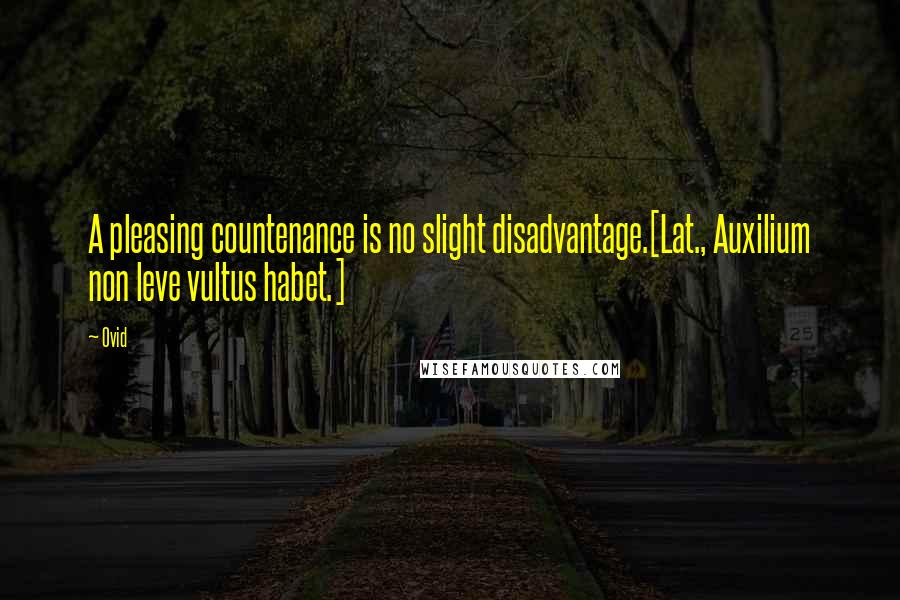 Ovid Quotes: A pleasing countenance is no slight disadvantage.[Lat., Auxilium non leve vultus habet.]