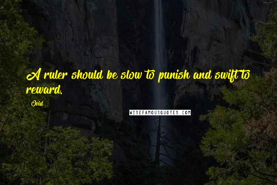 Ovid Quotes: A ruler should be slow to punish and swift to reward.