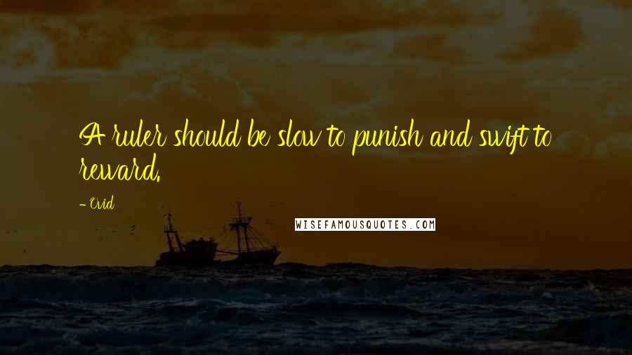 Ovid Quotes: A ruler should be slow to punish and swift to reward.