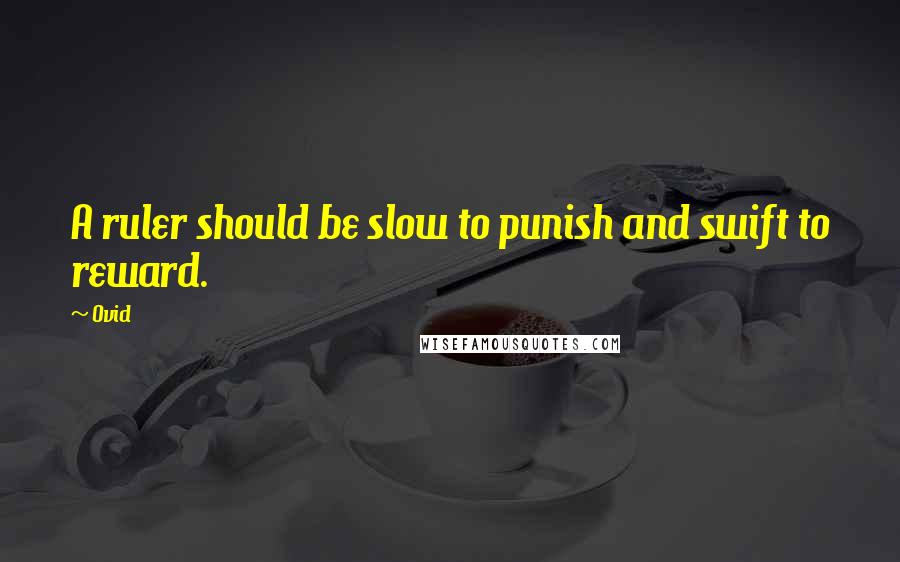 Ovid Quotes: A ruler should be slow to punish and swift to reward.