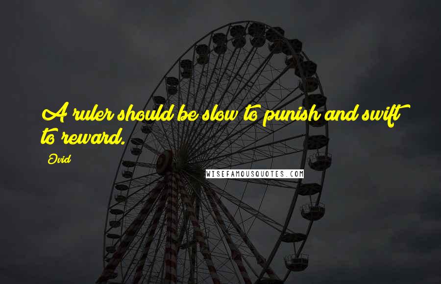 Ovid Quotes: A ruler should be slow to punish and swift to reward.