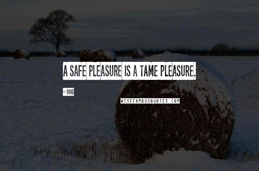 Ovid Quotes: A safe pleasure is a tame pleasure.