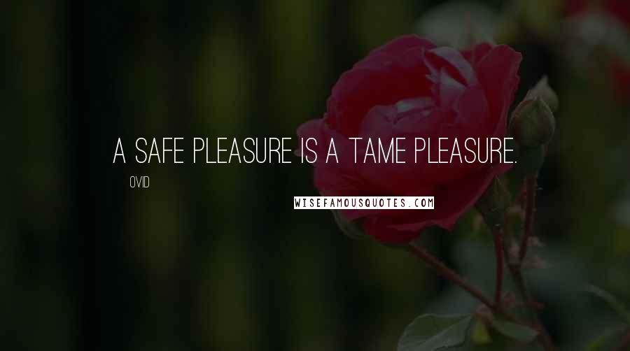 Ovid Quotes: A safe pleasure is a tame pleasure.