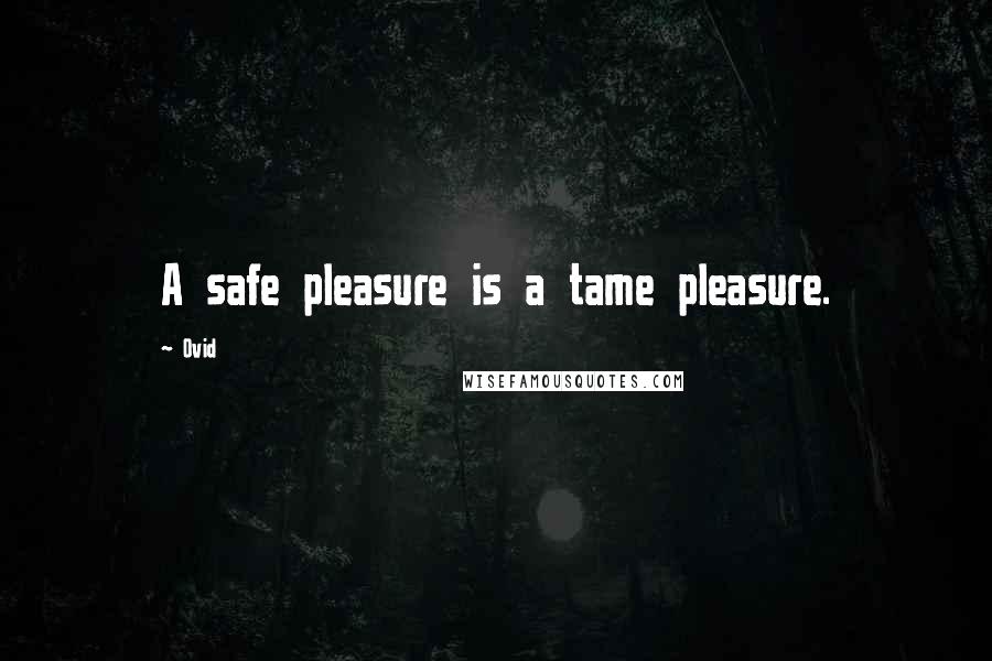 Ovid Quotes: A safe pleasure is a tame pleasure.