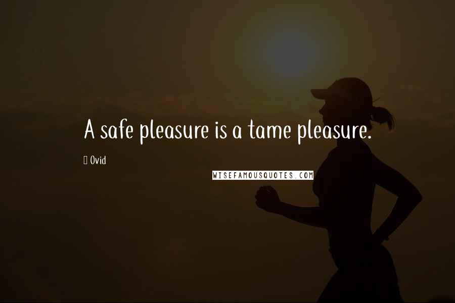 Ovid Quotes: A safe pleasure is a tame pleasure.