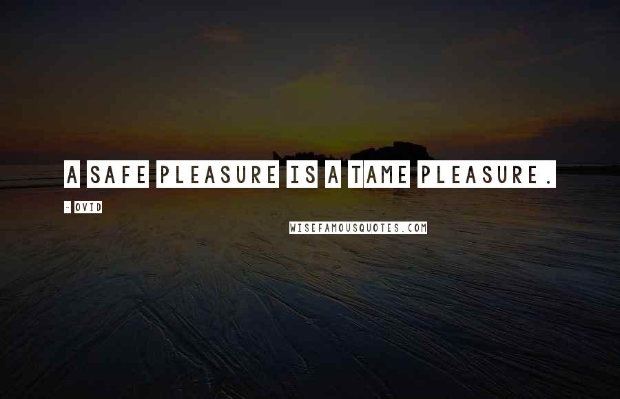 Ovid Quotes: A safe pleasure is a tame pleasure.
