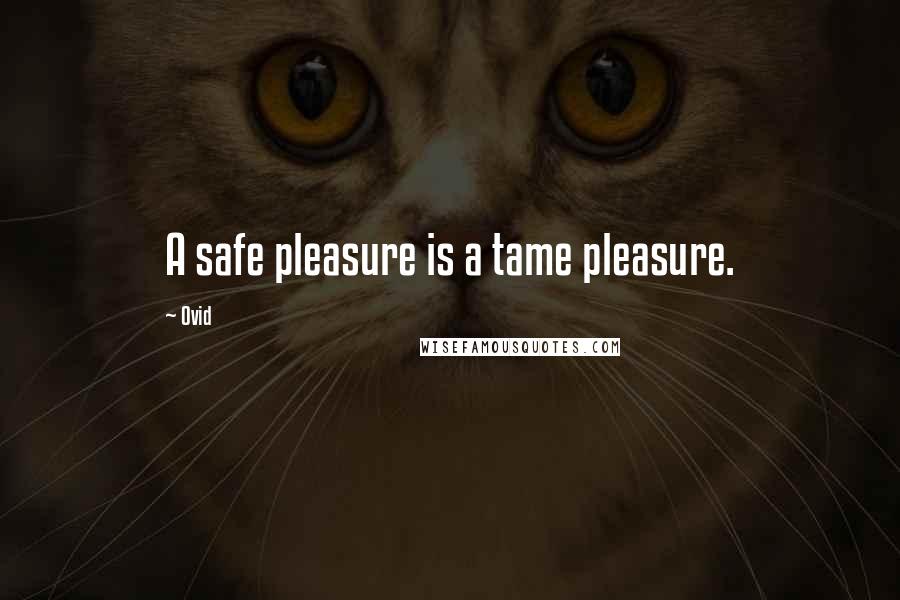 Ovid Quotes: A safe pleasure is a tame pleasure.