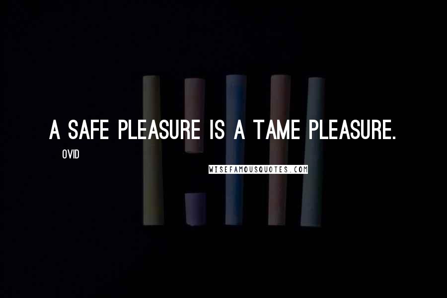 Ovid Quotes: A safe pleasure is a tame pleasure.