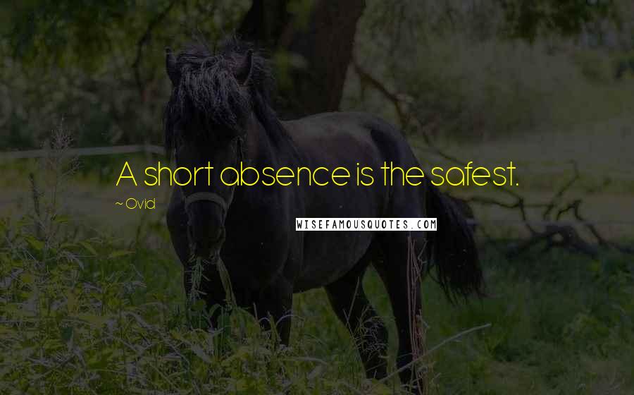 Ovid Quotes: A short absence is the safest.
