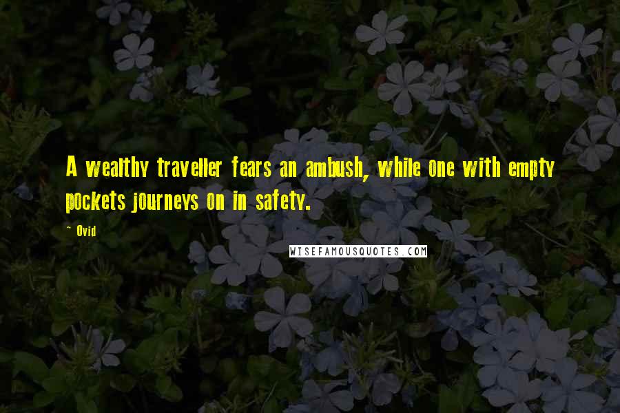 Ovid Quotes: A wealthy traveller fears an ambush, while one with empty pockets journeys on in safety.