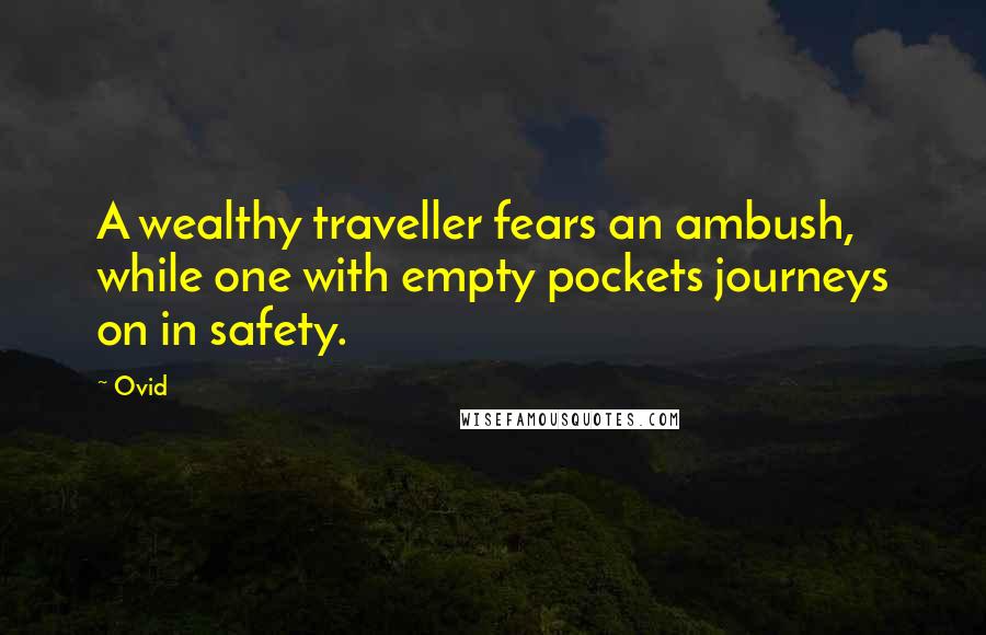 Ovid Quotes: A wealthy traveller fears an ambush, while one with empty pockets journeys on in safety.