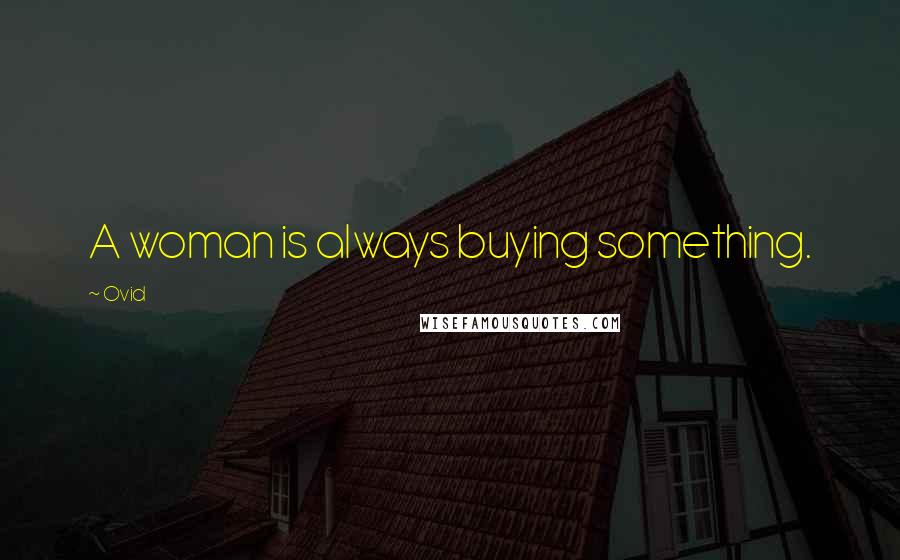 Ovid Quotes: A woman is always buying something.