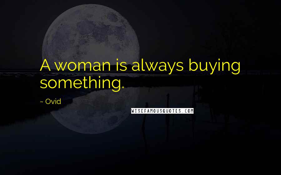 Ovid Quotes: A woman is always buying something.