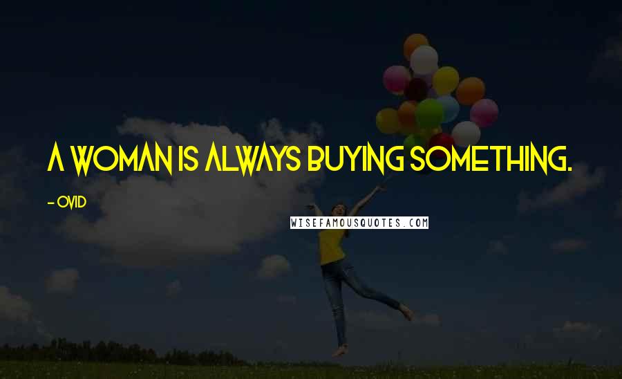 Ovid Quotes: A woman is always buying something.