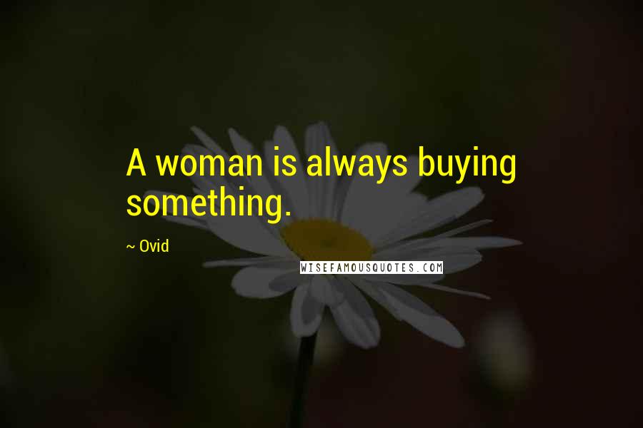 Ovid Quotes: A woman is always buying something.