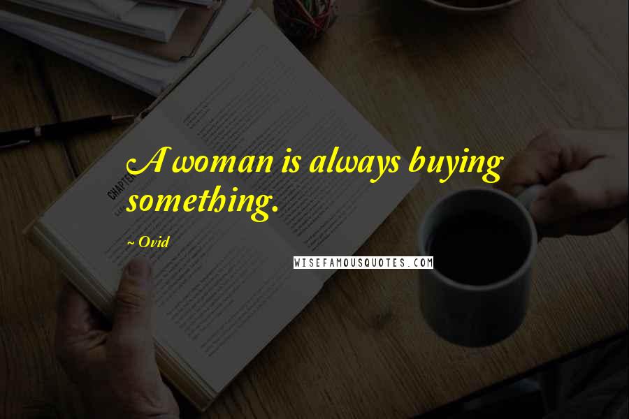 Ovid Quotes: A woman is always buying something.