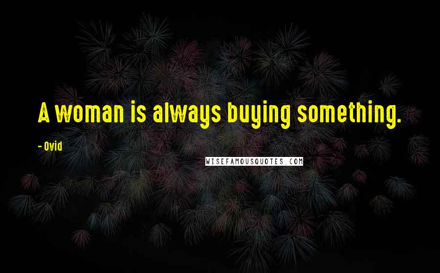 Ovid Quotes: A woman is always buying something.