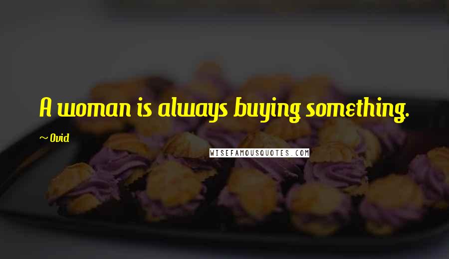 Ovid Quotes: A woman is always buying something.