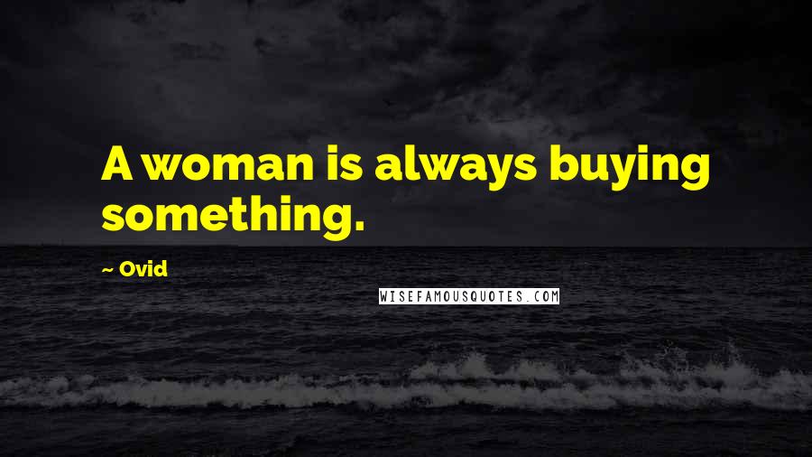 Ovid Quotes: A woman is always buying something.