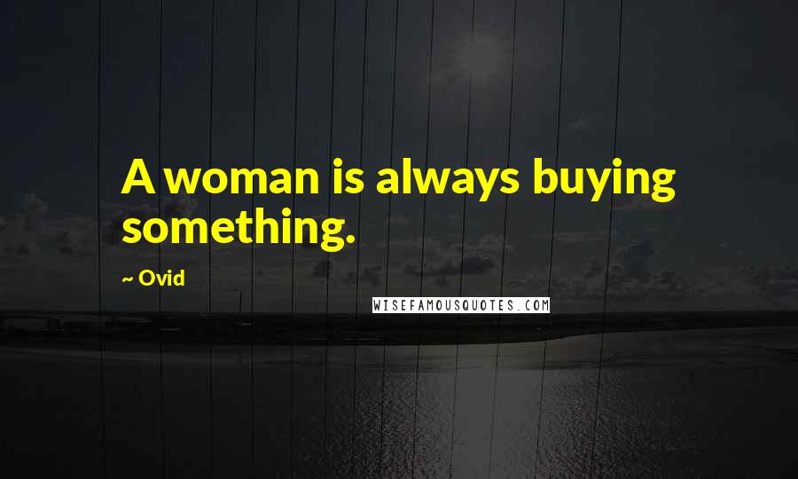 Ovid Quotes: A woman is always buying something.