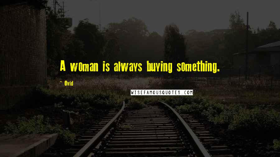 Ovid Quotes: A woman is always buying something.