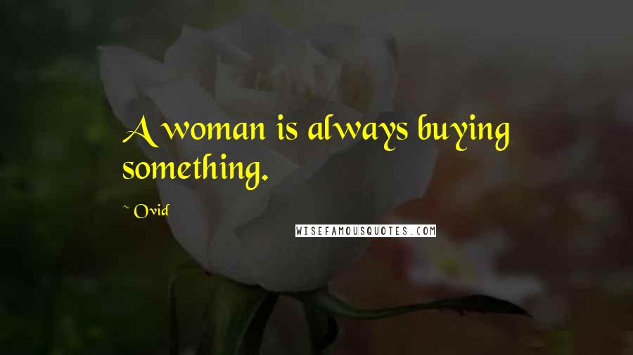 Ovid Quotes: A woman is always buying something.