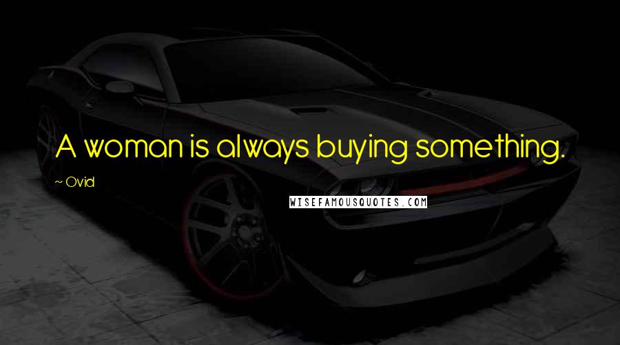 Ovid Quotes: A woman is always buying something.