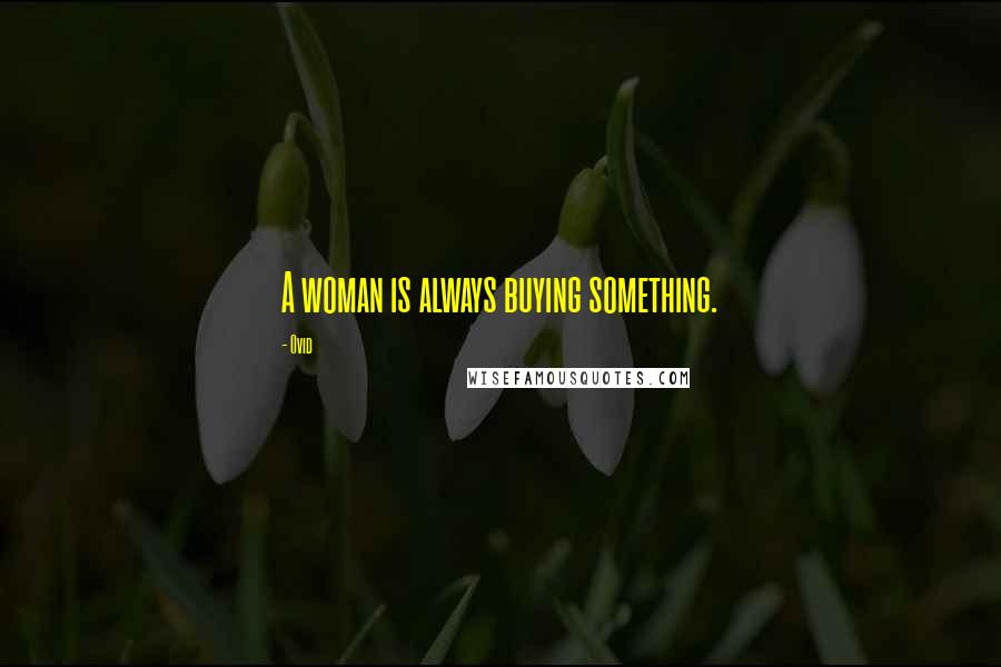 Ovid Quotes: A woman is always buying something.