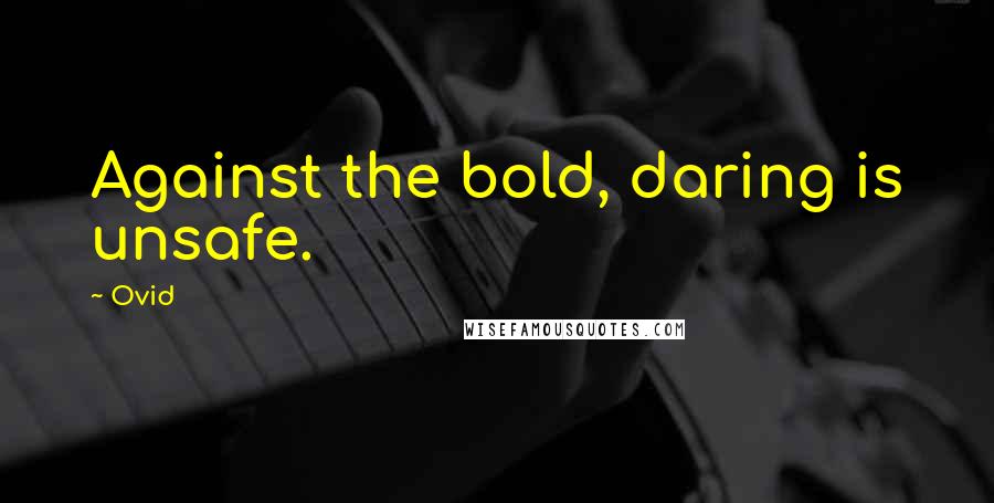 Ovid Quotes: Against the bold, daring is unsafe.