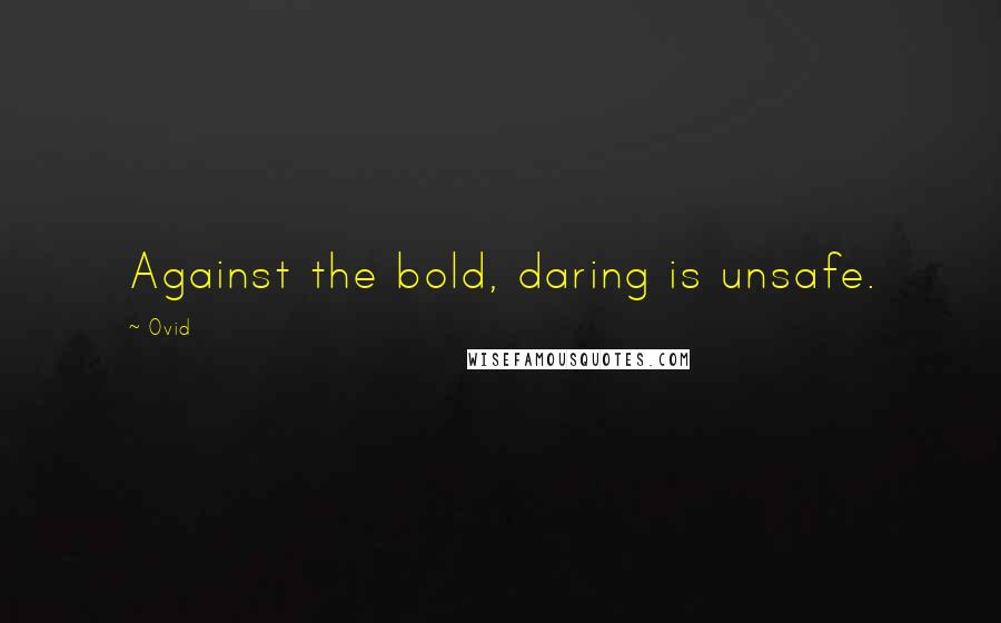 Ovid Quotes: Against the bold, daring is unsafe.