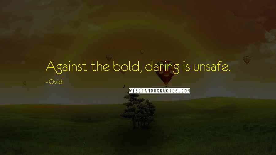 Ovid Quotes: Against the bold, daring is unsafe.