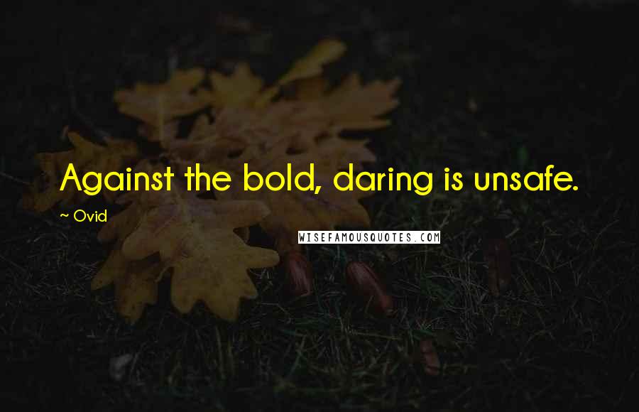 Ovid Quotes: Against the bold, daring is unsafe.