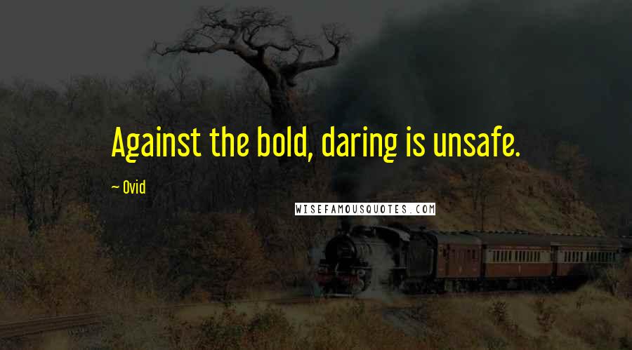 Ovid Quotes: Against the bold, daring is unsafe.