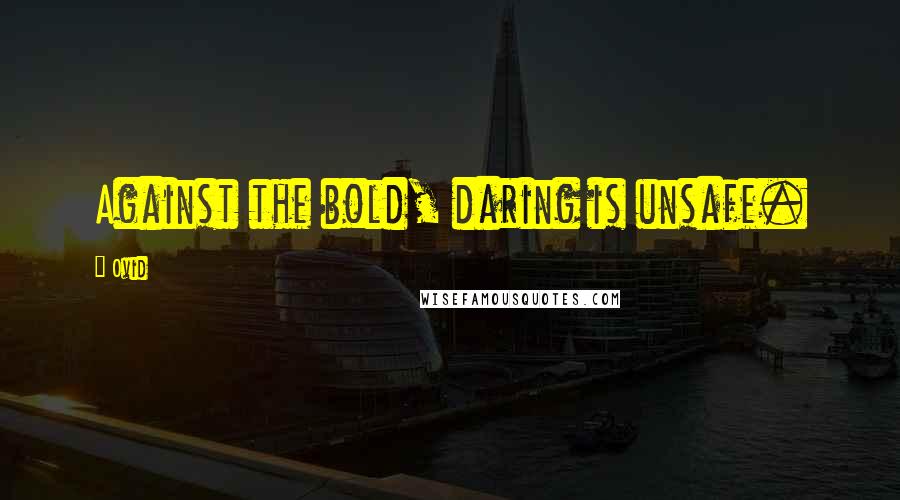 Ovid Quotes: Against the bold, daring is unsafe.