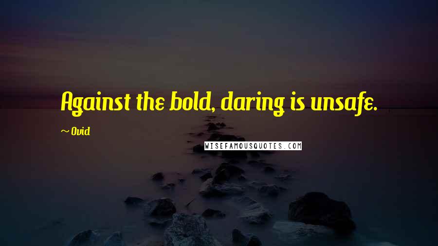 Ovid Quotes: Against the bold, daring is unsafe.