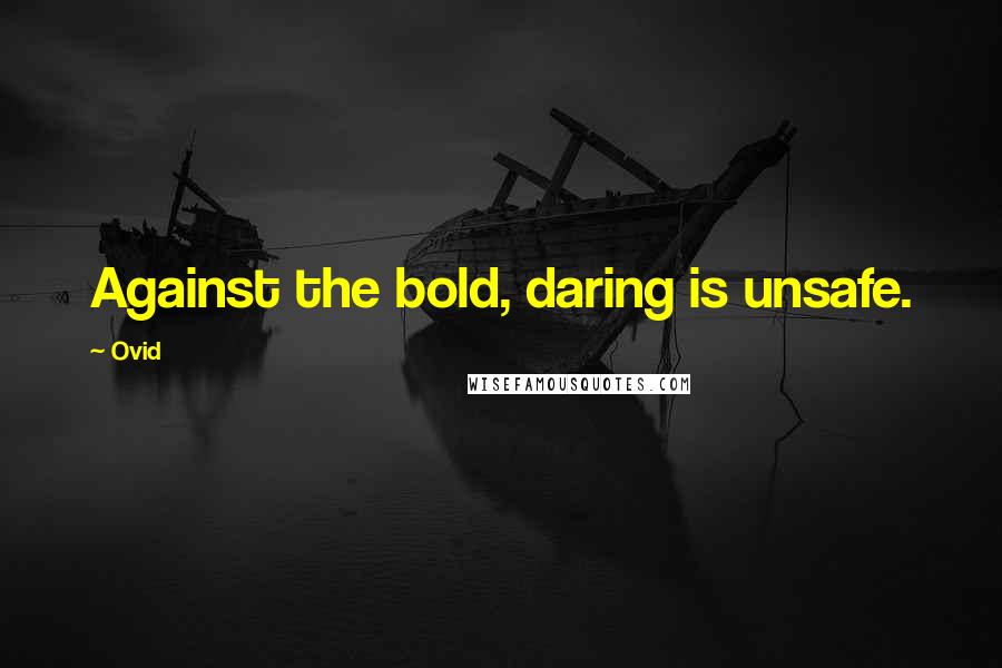 Ovid Quotes: Against the bold, daring is unsafe.