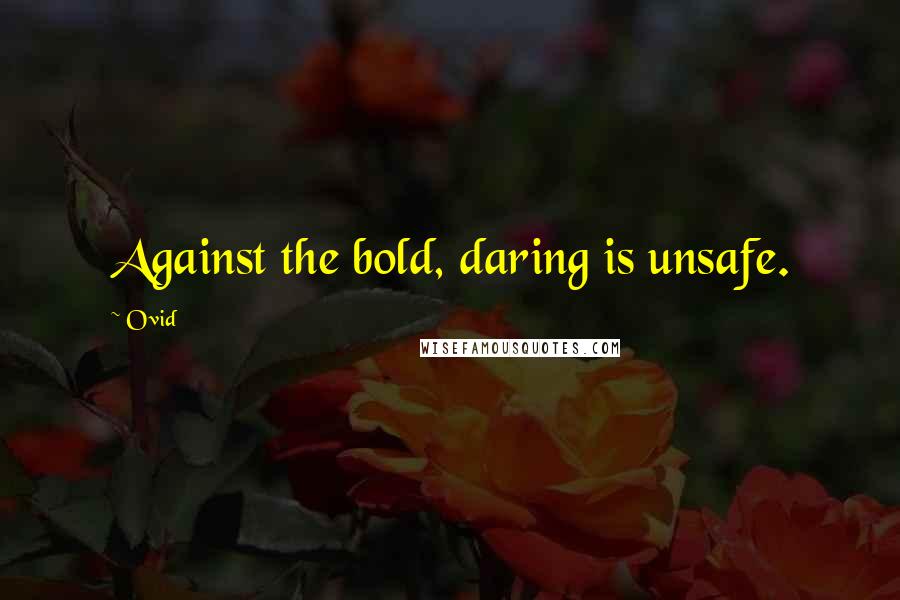 Ovid Quotes: Against the bold, daring is unsafe.