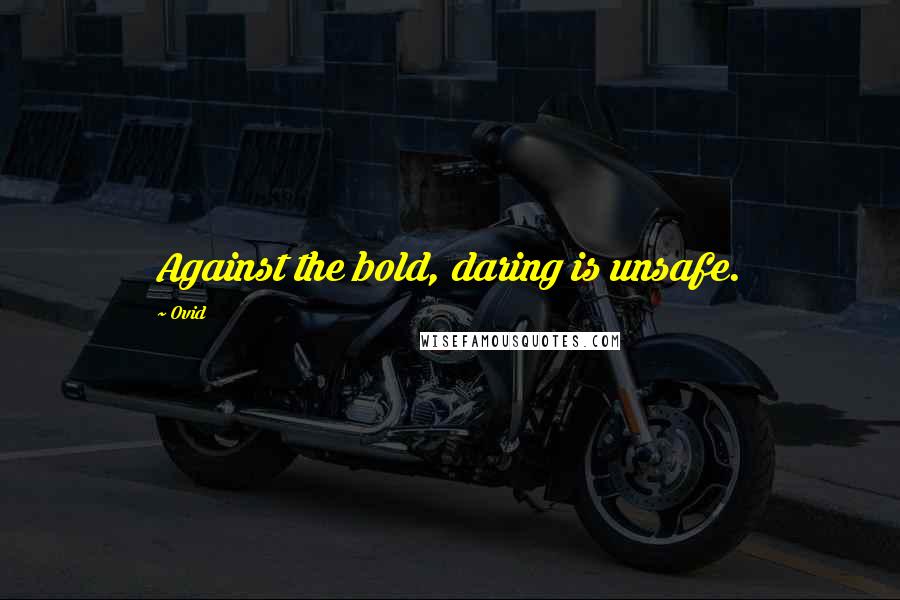 Ovid Quotes: Against the bold, daring is unsafe.